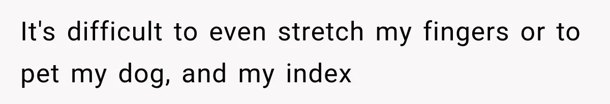 It's difficult to even stretch my fingers or to pet my dog, and my index