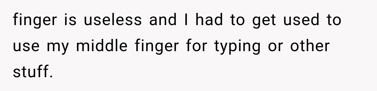 finger is useless and I had to get used to use my middle finger for typing or other stuff.