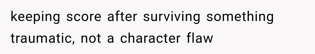 keeping score after surviving something traumatic, not a character flaw