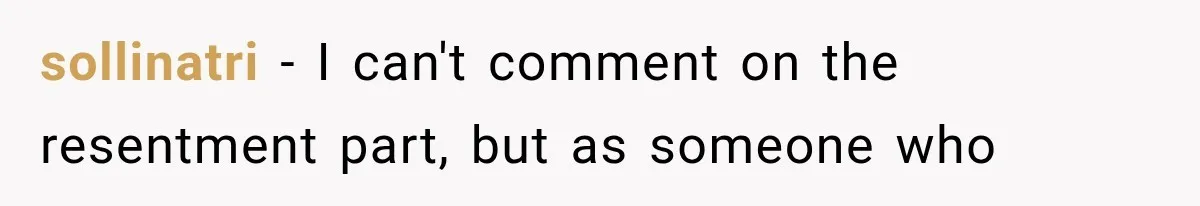 sollinatri − I can't comment on the resentment part, but as someone who