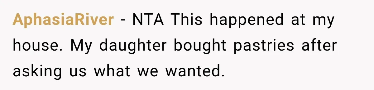AphasiaRiver − NTA This happened at my house. My daughter bought pastries after asking us what we wanted.
