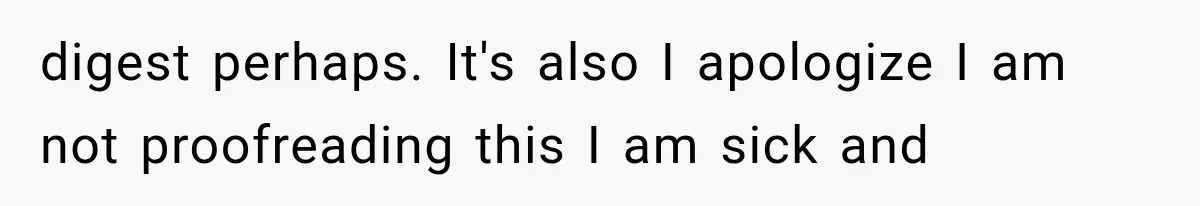 digest perhaps. It's also I apologize I am not proofreading this I am sick and