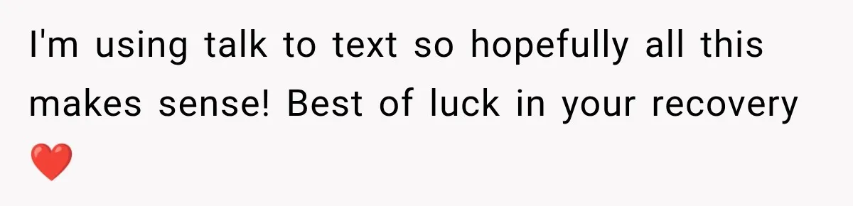 I'm using talk to text so hopefully all this makes sense! Best of luck in your recovery ❤️