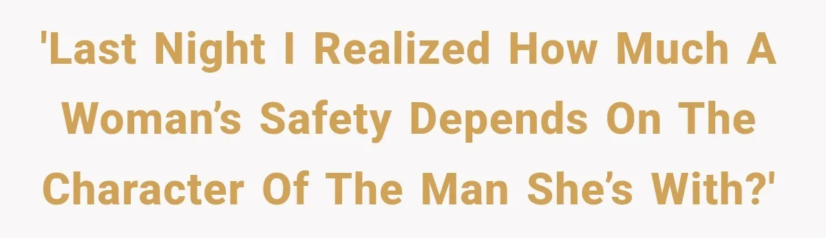 Woman Realized Her Boyfriend Respected Consent, Then Faced a Hard Truth About Trust 'Last night I realized how much a woman’s safety depends on the character of the man she’s with?'