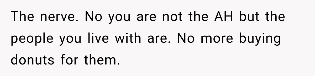 The nerve. No you are not the AH but the people you live with are. No more buying donuts for them.