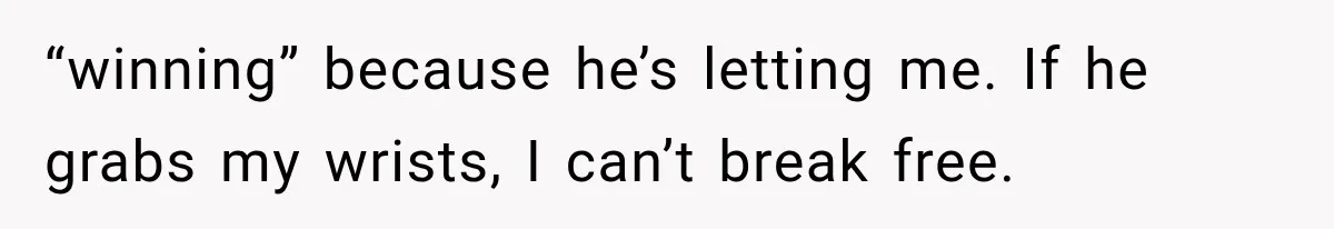 Woman Realized Her Boyfriend Respected Consent, Then Faced a Hard Truth About Trust “winning” because he’s letting me. If he grabs my wrists, I can’t break free.