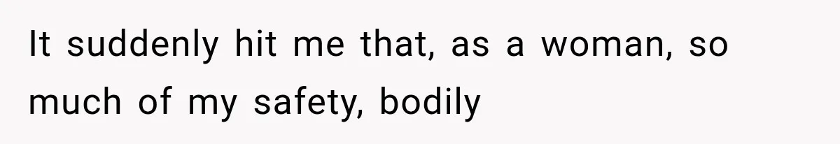 Woman Realized Her Boyfriend Respected Consent, Then Faced a Hard Truth About Trust It suddenly hit me that, as a woman, so much of my safety, bodily