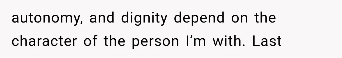 Woman Realized Her Boyfriend Respected Consent, Then Faced a Hard Truth About Trust autonomy, and dignity depend on the character of the person I’m with. Last