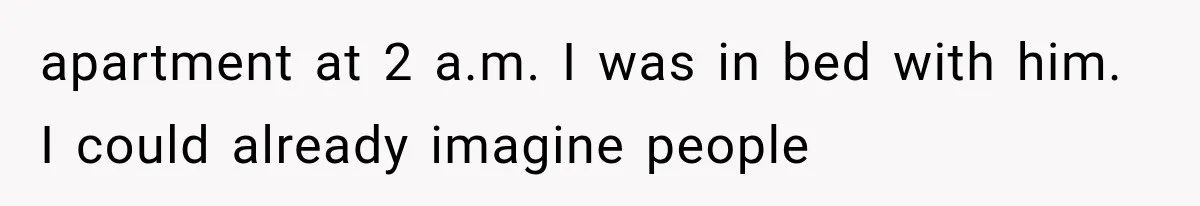 Woman Realized Her Boyfriend Respected Consent, Then Faced a Hard Truth About Trust apartment at 2 a.m. I was in bed with him. I could already imagine people
