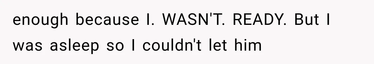 Woman Realized Her Boyfriend Respected Consent, Then Faced a Hard Truth About Trust enough because I. WASN'T. READY. But I was asleep so I couldn't let him