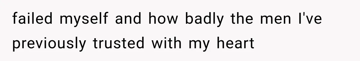 Woman Realized Her Boyfriend Respected Consent, Then Faced a Hard Truth About Trust failed myself and how badly the men I've previously trusted with my heart