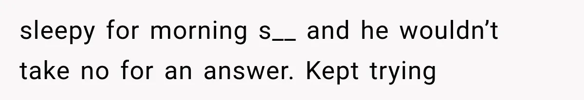 Woman Realized Her Boyfriend Respected Consent, Then Faced a Hard Truth About Trust sleepy for morning s__ and he wouldn’t take no for an answer. Kept trying