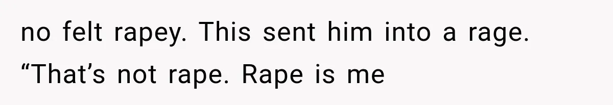 Woman Realized Her Boyfriend Respected Consent, Then Faced a Hard Truth About Trust no felt rapey. This sent him into a rage. “That’s not rape. Rape is me