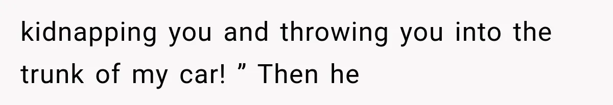 Woman Realized Her Boyfriend Respected Consent, Then Faced a Hard Truth About Trust kidnapping you and throwing you into the trunk of my car! ” Then he