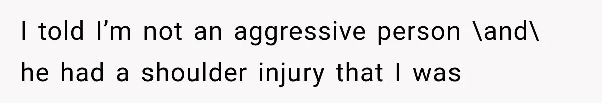 Woman Realized Her Boyfriend Respected Consent, Then Faced a Hard Truth About Trust I told I’m not an aggressive person \and\ he had a shoulder injury that I was