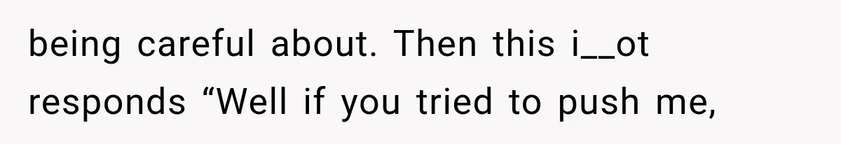 Woman Realized Her Boyfriend Respected Consent, Then Faced a Hard Truth About Trust being careful about. Then this i__ot responds “Well if you tried to push me,