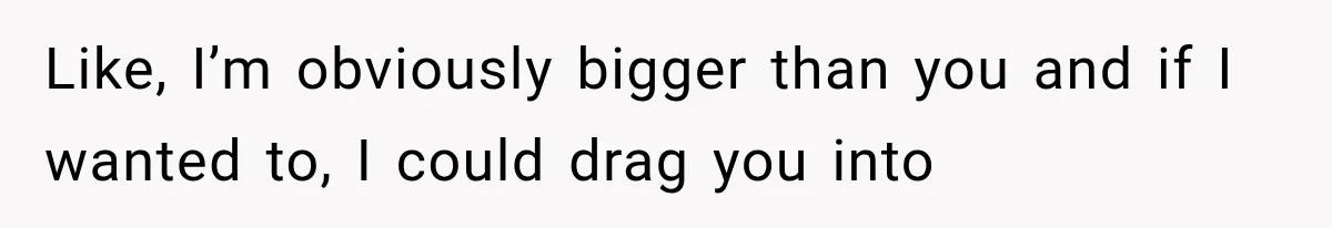 Woman Realized Her Boyfriend Respected Consent, Then Faced a Hard Truth About Trust Like, I’m obviously bigger than you and if I wanted to, I could drag you into