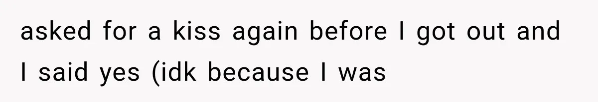 Woman Realized Her Boyfriend Respected Consent, Then Faced a Hard Truth About Trust asked for a kiss again before I got out and I said yes (idk because I was