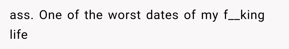 Woman Realized Her Boyfriend Respected Consent, Then Faced a Hard Truth About Trust ass. One of the worst dates of my f__king life