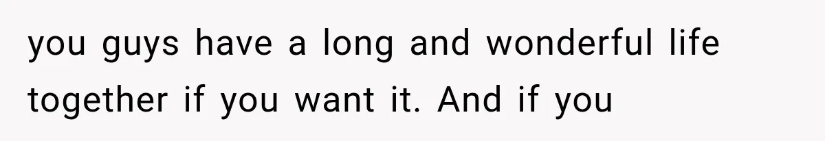 Woman Realized Her Boyfriend Respected Consent, Then Faced a Hard Truth About Trust you guys have a long and wonderful life together if you want it. And if you