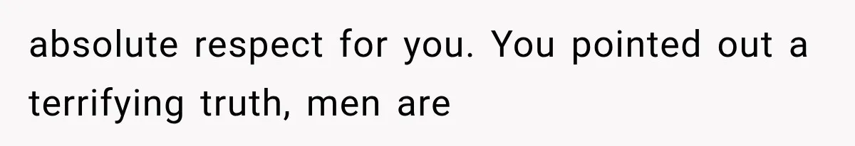 Woman Realized Her Boyfriend Respected Consent, Then Faced a Hard Truth About Trust absolute respect for you. You pointed out a terrifying truth, men are