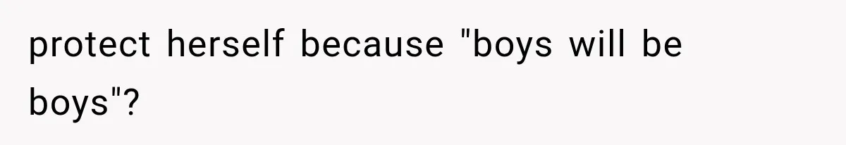 Woman Realized Her Boyfriend Respected Consent, Then Faced a Hard Truth About Trust protect herself because "boys will be boys"?