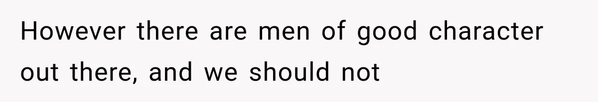 Woman Realized Her Boyfriend Respected Consent, Then Faced a Hard Truth About Trust However there are men of good character out there, and we should not