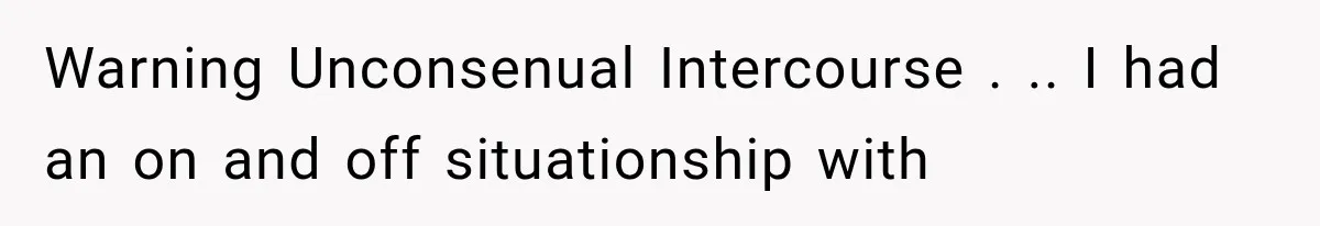 Woman Realized Her Boyfriend Respected Consent, Then Faced a Hard Truth About Trust Warning Unconsenual Intercourse . .. I had an on and off situationship with