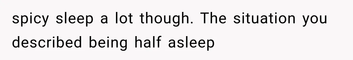 Woman Realized Her Boyfriend Respected Consent, Then Faced a Hard Truth About Trust spicy sleep a lot though. The situation you described being half asleep