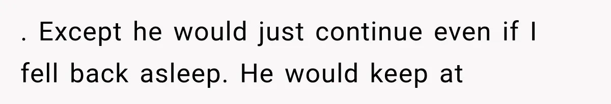 Woman Realized Her Boyfriend Respected Consent, Then Faced a Hard Truth About Trust . Except he would just continue even if I fell back asleep. He would keep at