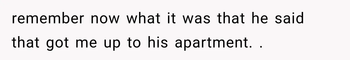Woman Realized Her Boyfriend Respected Consent, Then Faced a Hard Truth About Trust remember now what it was that he said that got me up to his apartment. .