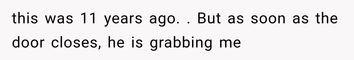 Woman Realized Her Boyfriend Respected Consent, Then Faced a Hard Truth About Trust this was 11 years ago. . But as soon as the door closes, he is grabbing me