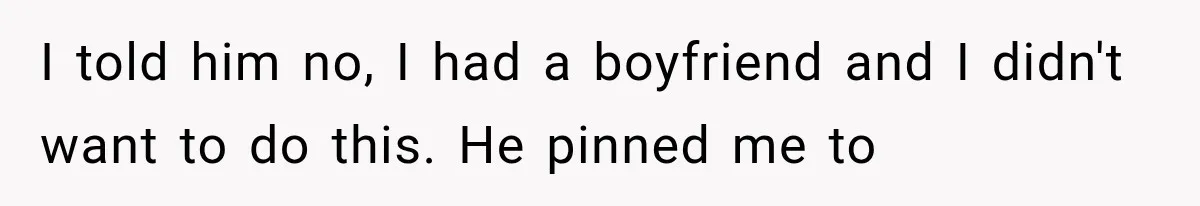 Woman Realized Her Boyfriend Respected Consent, Then Faced a Hard Truth About Trust I told him no, I had a boyfriend and I didn't want to do this. He pinned me to