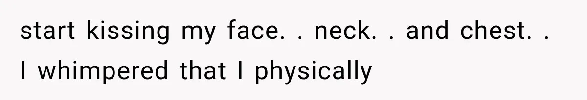 Woman Realized Her Boyfriend Respected Consent, Then Faced a Hard Truth About Trust start kissing my face. . neck. . and chest. . I whimpered that I physically