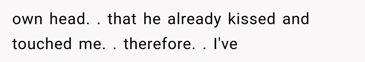 Woman Realized Her Boyfriend Respected Consent, Then Faced a Hard Truth About Trust own head. . that he already kissed and touched me. . therefore. . I've