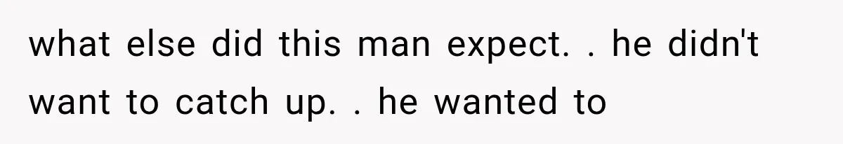 Woman Realized Her Boyfriend Respected Consent, Then Faced a Hard Truth About Trust what else did this man expect. . he didn't want to catch up. . he wanted to