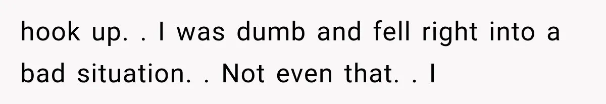 Woman Realized Her Boyfriend Respected Consent, Then Faced a Hard Truth About Trust hook up. . I was dumb and fell right into a bad situation. . Not even that. . I