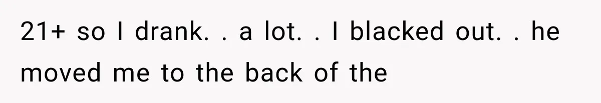 Woman Realized Her Boyfriend Respected Consent, Then Faced a Hard Truth About Trust 21+ so I drank. . a lot. . I blacked out. . he moved me to the back of the