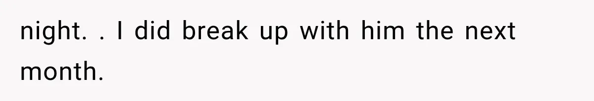 Woman Realized Her Boyfriend Respected Consent, Then Faced a Hard Truth About Trust night. . I did break up with him the next month.