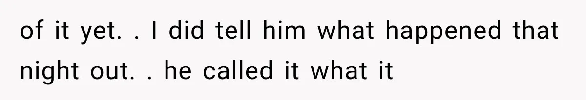 Woman Realized Her Boyfriend Respected Consent, Then Faced a Hard Truth About Trust of it yet. . I did tell him what happened that night out. . he called it what it