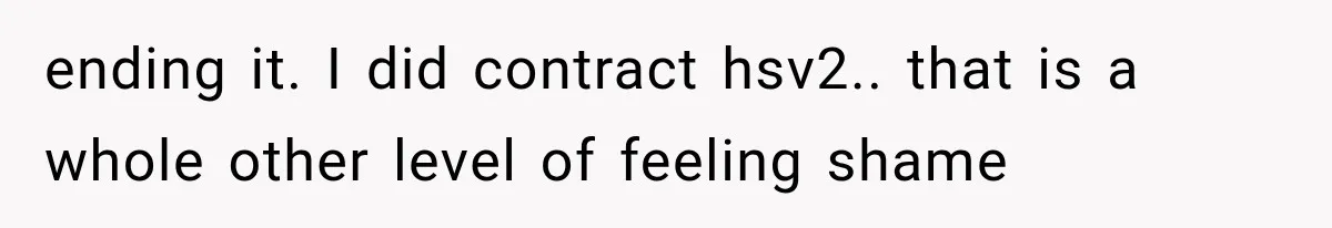 Woman Realized Her Boyfriend Respected Consent, Then Faced a Hard Truth About Trust ending it. I did contract hsv2.. that is a whole other level of feeling shame
