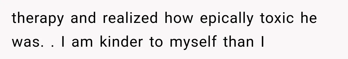Woman Realized Her Boyfriend Respected Consent, Then Faced a Hard Truth About Trust therapy and realized how epically toxic he was. . I am kinder to myself than I