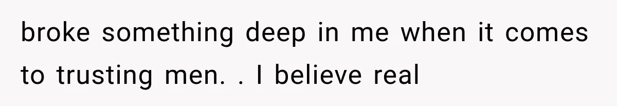 Woman Realized Her Boyfriend Respected Consent, Then Faced a Hard Truth About Trust broke something deep in me when it comes to trusting men. . I believe real