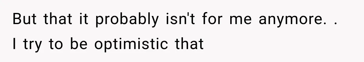 Woman Realized Her Boyfriend Respected Consent, Then Faced a Hard Truth About Trust But that it probably isn't for me anymore. . I try to be optimistic that
