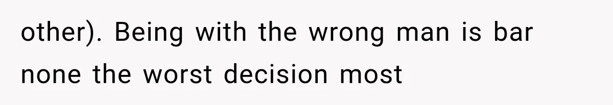 Woman Realized Her Boyfriend Respected Consent, Then Faced a Hard Truth About Trust other). Being with the wrong man is bar none the worst decision most
