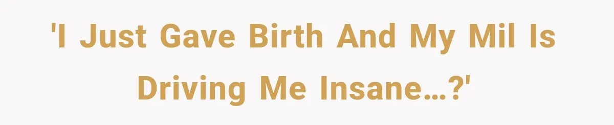 'I just gave birth and my MIL is driving me insane…?'