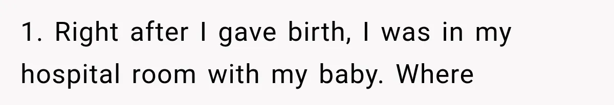 1. Right after I gave birth, I was in my hospital room with my baby. Where