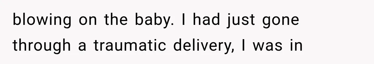 blowing on the baby. I had just gone through a traumatic delivery, I was in
