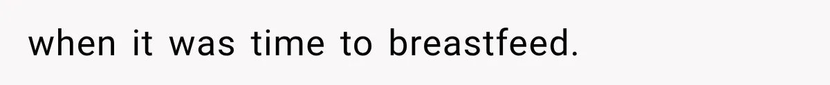 when it was time to breastfeed.