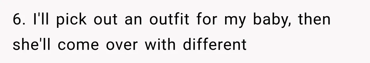 6. I'll pick out an outfit for my baby, then she'll come over with different